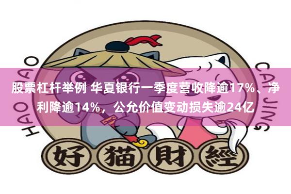 股票杠杆举例 华夏银行一季度营收降逾17%、净利降逾14%，公允价值变动损失逾24亿