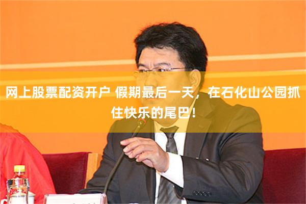 网上股票配资开户 假期最后一天，在石化山公园抓住快乐的尾巴！