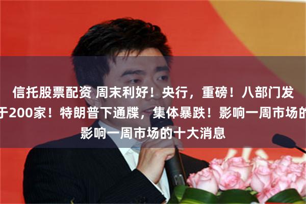 信托股票配资 周末利好！央行，重磅！八部门发文：不少于200家！特朗普下通牒，集体暴跌！影响一周市场的十大消息