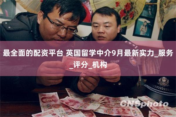 最全面的配资平台 英国留学中介9月最新实力_服务_评分_机构