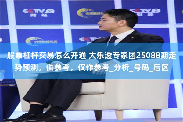 股票杠杆交易怎么开通 大乐透专家团25088期走势预测，供参考，仅作参考_分析_号码_后区