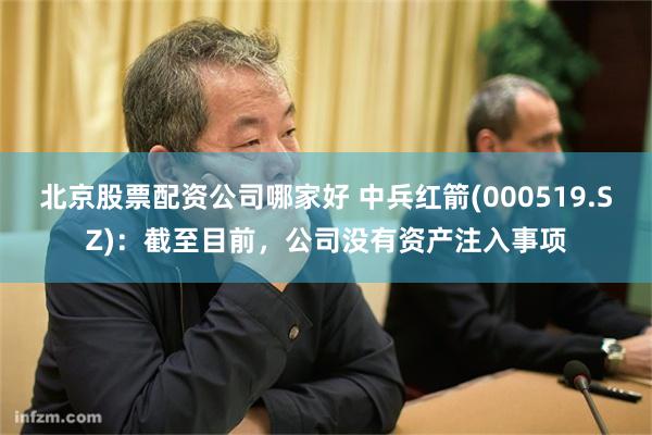 北京股票配资公司哪家好 中兵红箭(000519.SZ)：截至目前，公司没有资产注入事项